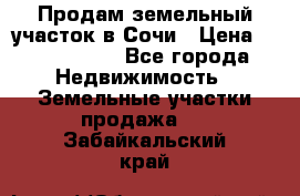 Продам земельный участок в Сочи › Цена ­ 3 000 000 - Все города Недвижимость » Земельные участки продажа   . Забайкальский край